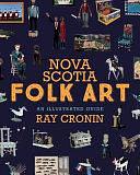 Nova Scotia Folk Art: An Illustrated Guide by Ray Cronin