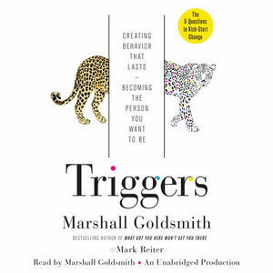 Triggers: Creating Behavior That Lasts--Becoming the Person You Want to Be by Marshall Goldsmith