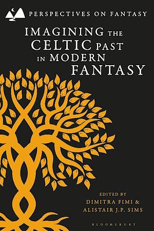 Imagining the Celtic Past in Modern Fantasy by Dimitra Fimi, Alistair J. P. Sims