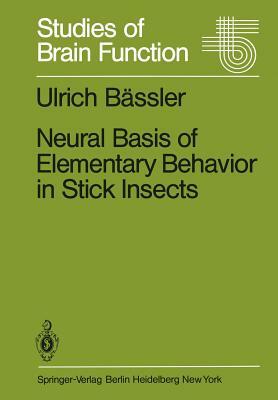 Neural Basis of Elementary Behavior in Stick Insects by Ulrich Bässler