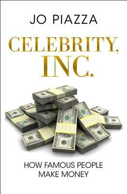 Celebrity, Inc.: How Famous People Make Money by Jo Piazza