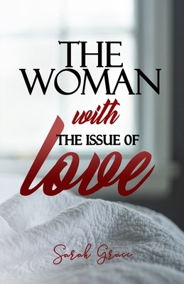 The Woman With The Issue of Love by Sarah Grace