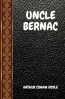 Uncle Bernac: By Arthur Conan Doyle by Arthur Conan Doyle