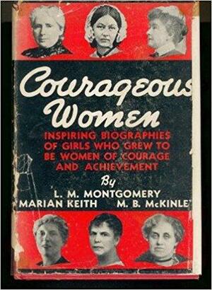 Courageous Women by L.M. Montgomery, Marian Keith, M.B. McKinley