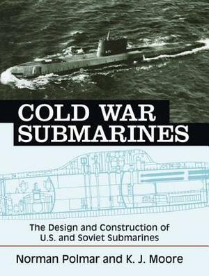 Cold War Submarines: The Design and Construction of U.S. and Soviet Submarines by Norman Polmar, K. J. Moore