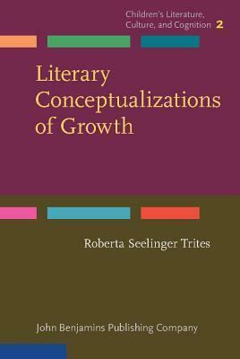 Literary Conceptualizations of Growth: Metaphors and Cognition in Adolescent Literature by Roberta S. Trites