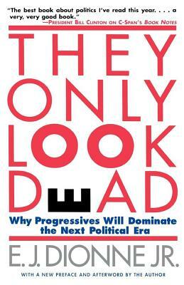 They Only Look Dead: Why Progressives Will Dominate the Next Political Era by E. J. Dionne