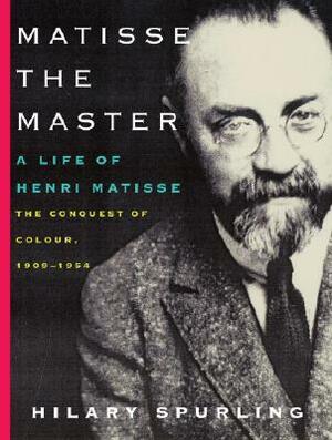 Matisse the Master: A Life of Henri Matisse: The Conquest of Colour, 1909-1954 by Hilary Spurling
