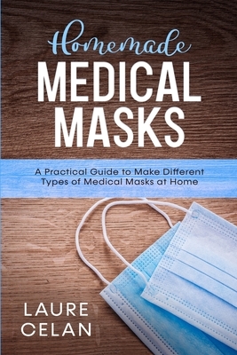 Homemade Medical Masks: A Practical Guide to Make Different Types of Medical Masks at Home by Laure Celan