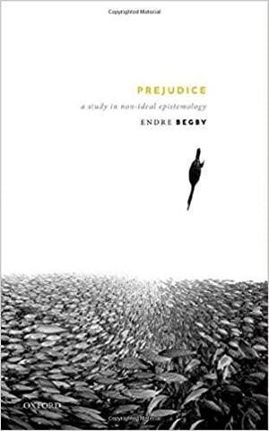 Prejudice: A Study in Non-ideal Epistemology by Endre Begby