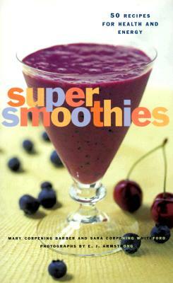 Super Smoothies: 50 Recipes for Health and Energy by Sara Corpening Whiteford, Mary Corpening Barber
