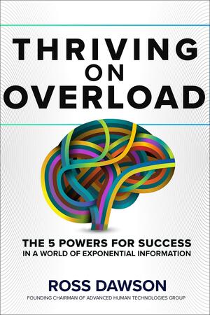 Thriving on Overload: the 5 Powers for Success in a World of Exponential Information by Ross Dawson