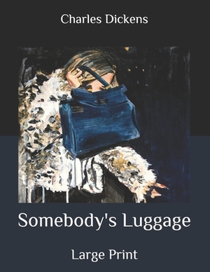 Somebody's Luggage: Large Print by Charles Dickens