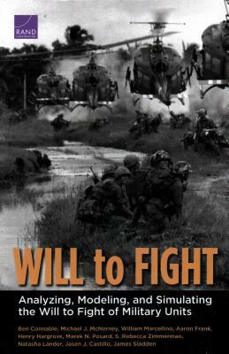 Will to Fight: Analyzing, Modeling, and Simulating the Will to Fight of Military Units by Michael J. McNerney, William Marcellino, Ben Connable