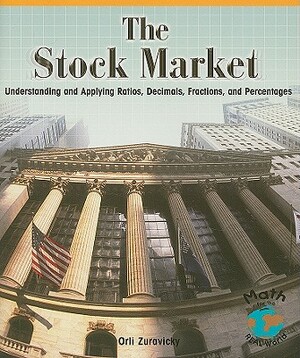 The Stock Market: Understanding and Applying Ratios, Decimals, Fractions, and Percentages by Orli Zuravicky