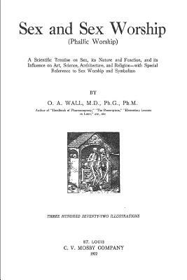 Sex and Sex Worship: A Scientific Treatise on Sex, its Nature and Function, and its Influence on Art, Science, Architecture, and Religion - by O. a. Wall