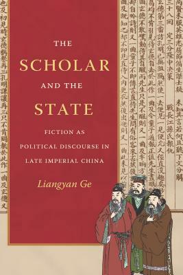 The Scholar and the State: Fiction as Political Discourse in Late Imperial China by Liangyan Ge
