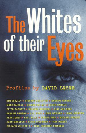 The Whites of Their Eyes: Profiles by David Leser by David Leser