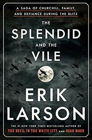 The Splendid and the Vile: A Saga of Churchill, Family and Defiance During the Blitz by Erik Larson