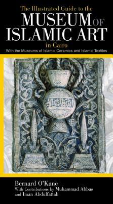 The Illustrated Guide to the Museum of Islamic Art in Cairo by Bernard O'Kane