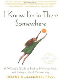 I Know I'm in There Somewhere: A Woman's Guide to Finding Her Inner Voice and Living a Life of Authenticity by Helene Brenner