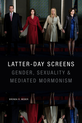 Latter-Day Screens: Gender, Sexuality, and Mediated Mormonism by Brenda R. Weber