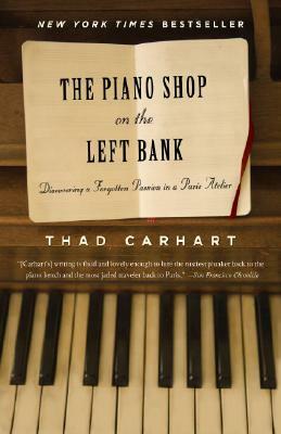 The Piano Shop on the Left Bank: Discovering a Forgotten Passion in a Paris Atelier by Thad Carhart