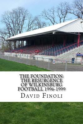 The Foundation: The Resurgence of Wilkinsburg Football 1996-1999 by David Finoli