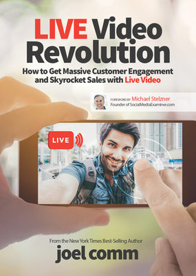 Live Video Revolution: How to Get Massive Customer Engagement and Skyrocket Sales with Live Video by Joel Comm