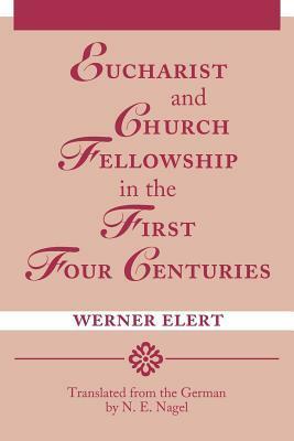 Eucharist and Church Fellowship in the First Four Centuries by Werner Elert