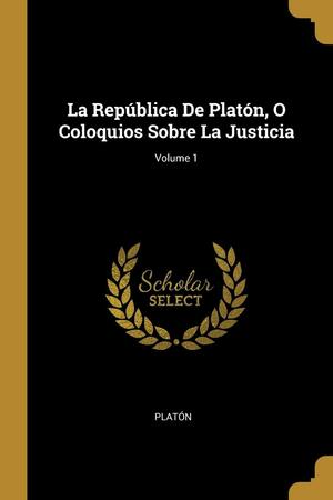 La República De Platón, O Coloquios Sobre La Justicia; Volume 1 by Platón ., Plato