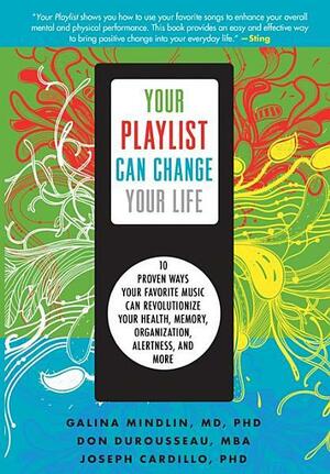 Your Playlist Can Change Your Life: 10 Proven Ways Your Favorite Music Can Revolutionize Your Health, Memory, Organization, Alertness and More by Galina Mindlin, Joseph Cardillo, Don DuRousseau