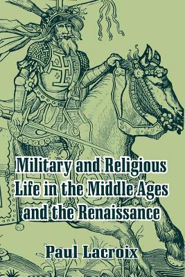 Military and Religious Life in the Middle Ages and the Renaissance by Paul LaCroix