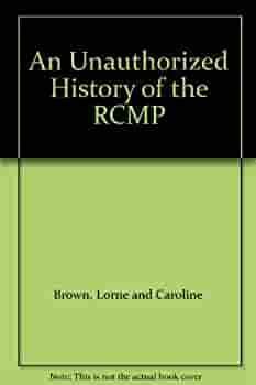 An Unauthorized History Of The Rcmp by Lorne Brown, Caroline Brown