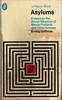 Asylums : Essays on the social situation of mental patients and other inmates. by Erving Goffman