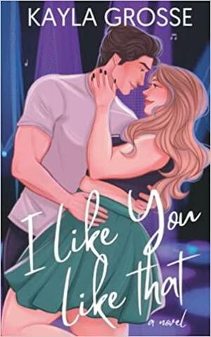 I Like You Like That by Kayla Grosse