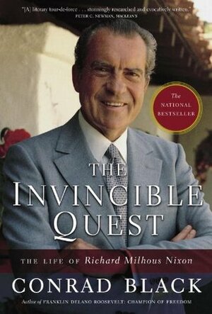 The Invincible Quest: The Life of Richard Milhous Nixon by Conrad Black
