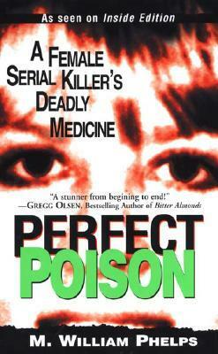 Perfect Poison: A Female Serial Killer's Deadly Medicine by M. William Phelps