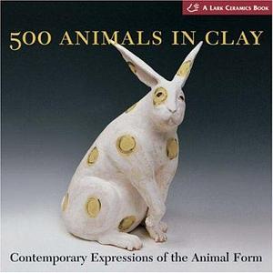 500 Animals in Clay: Contemporary Expressions of the Animal Form by Lark Books, Suzanne J.E. Tourtillott