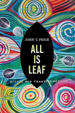 All Is Leaf: Essays and Transformations by John T. Price, John T. Price