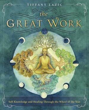 The Great Work: Self-Knowledge and Healing Through the Wheel of the Year by Tiffany Lazic