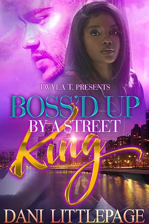Boss'd Up by a Street King by Dani Littlepage, Dani Littlepage