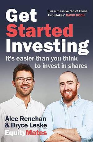 Get Started Investing: It's easier than you think to invest in shares by Bryce Leske, Alec Renehan