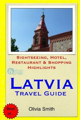 Latvia Travel Guide: Sightseeing, Hotel, Restaurant & Shopping Highlights by Olivia Smith