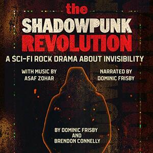 The Shadowpunk Revolution: A Sci-Fi Rock Drama About Invisibility by Dominic Frisby, Brendon Connelly