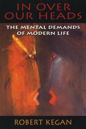 In Over Our Heads: The Mental Demands of Modern Life, by Robert Kegan