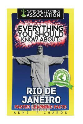 Everything You Should Know About: Rio de Janeiro Faster Learning Facts by Anne Richards