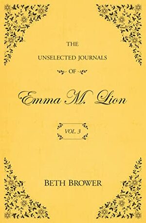 The Unselected Journals of Emma M. Lion; Vol. 3 by Beth Brower