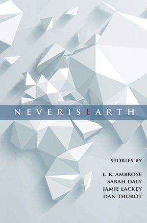 NeverisEarth by L.R. Ambrose, Dan Thurot, Jamie Lackey, Sarah Daly