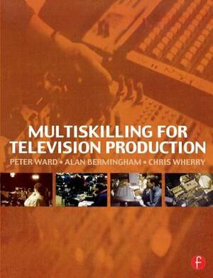 Multiskilling for Television Production by Peter Ward, Alan Bermingham, Chris Wherry